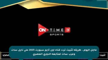 عاجل اليوم.. طريقة تثبيت تردد قناة أون تايم سبورت 2025 على نايل سات وعرب سات لمتابعة الدوري المصري